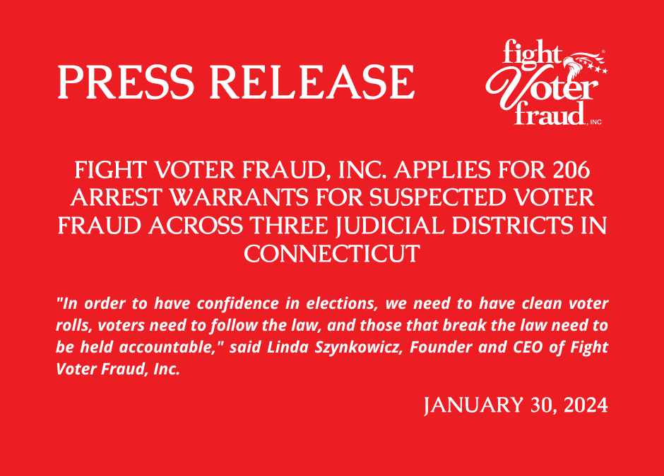 press-release:-fight-voter-fraud,-inc.-applies-for-206-arrest-warrants-for-suspected-voter-fraud-across-three-judicial-districts-in-connecticut